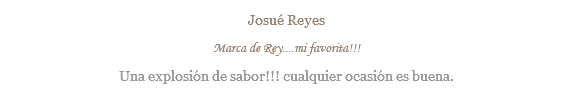Josué Reyes Marca de Rey....mi favorita!!! Una explosión de sabor!!! cualquier ocasión es buena.
