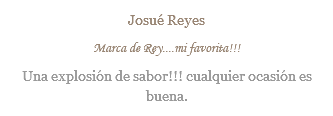 Josué Reyes Marca de Rey....mi favorita!!! Una explosión de sabor!!! cualquier ocasión es buena.